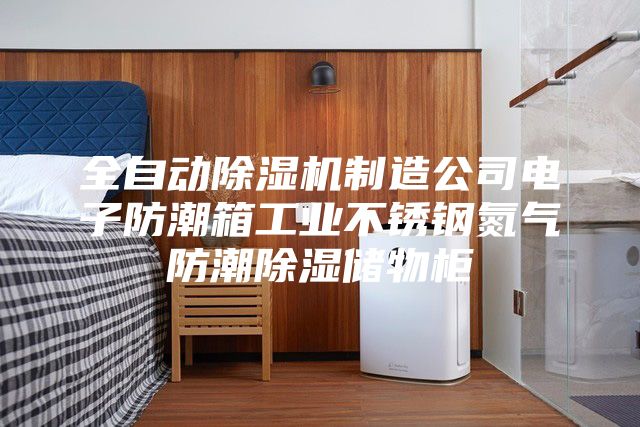 全自动除湿机制造公司电子防潮箱工业不锈钢氮气防潮除湿储物柜