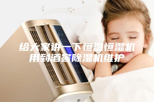 给大家讲一下恒温恒湿机用到酒窖除湿机维护