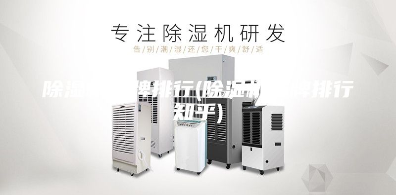 除湿机品牌排行(除湿机品牌排行知乎)
