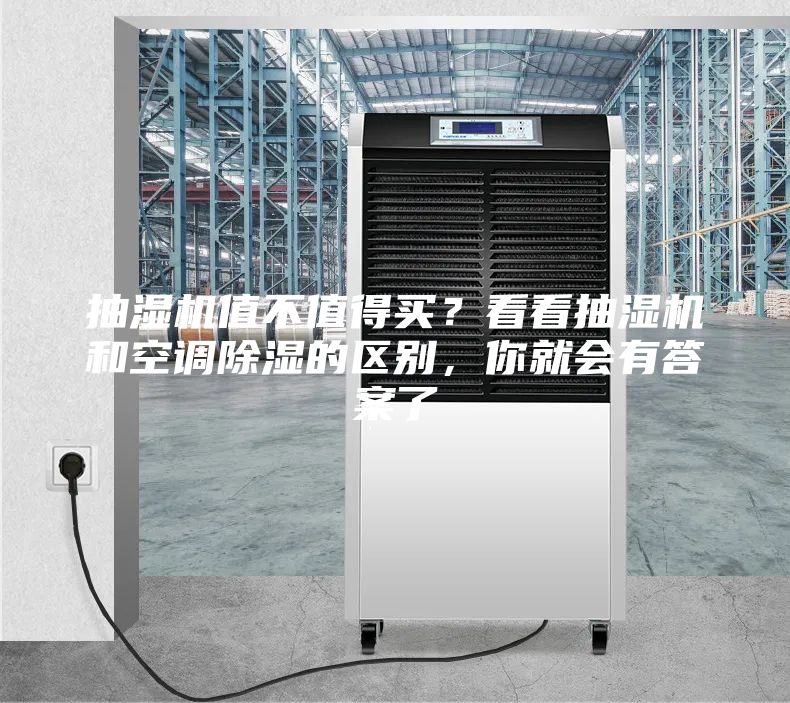 抽湿机值不值得买？看看抽湿机和空调除湿的区别，你就会有答案了