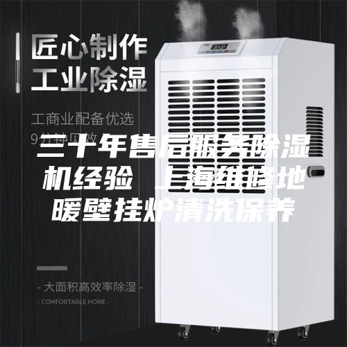 三十年售后服务除湿机经验 上海维修地暖壁挂炉清洗保养