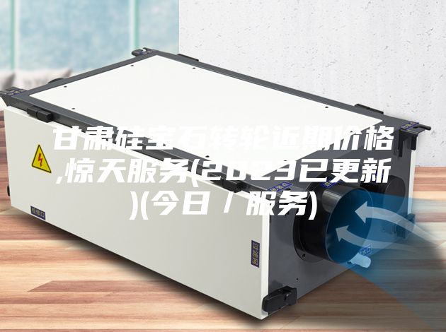 甘肃硅宝石转轮近期价格,惊天服务(2023已更新)(今日／服务)