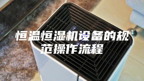 恒温恒湿机设备的规范操作流程