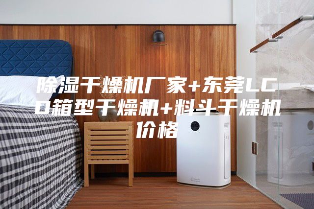 除湿干燥机厂家+东莞LCD箱型干燥机+料斗干燥机价格