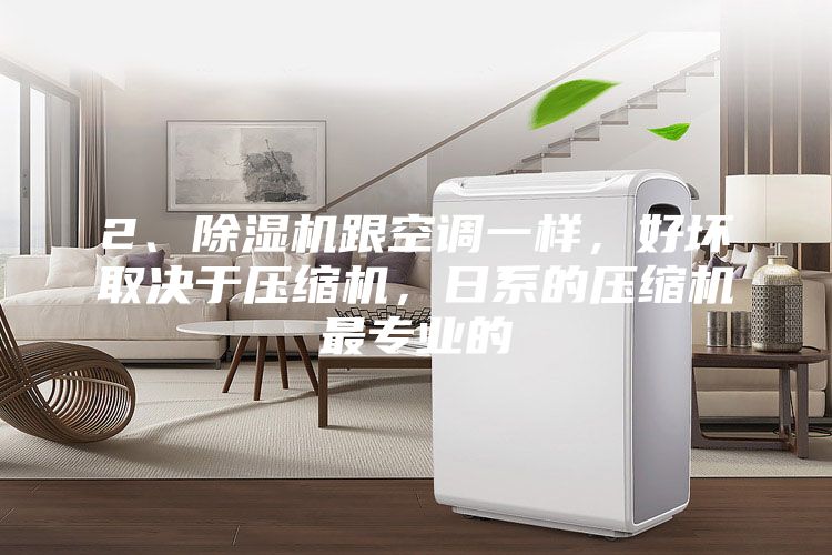 2、除湿机跟空调一样，好坏取决于压缩机，日系的压缩机最专业的