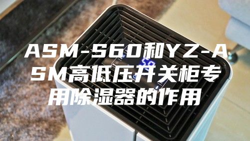 ASM-S60和YZ-ASM高低压开关柜专用除湿器的作用