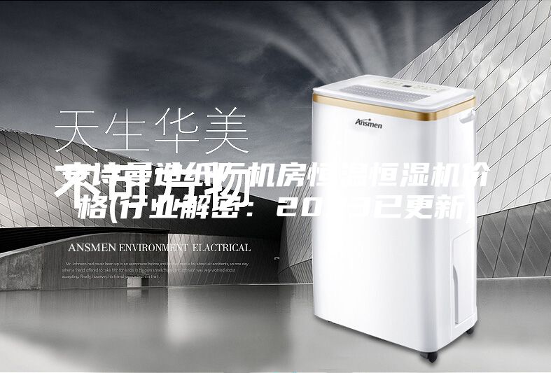 安诗曼造纸厂机房恒温恒湿机价格(行业解密：2023已更新)