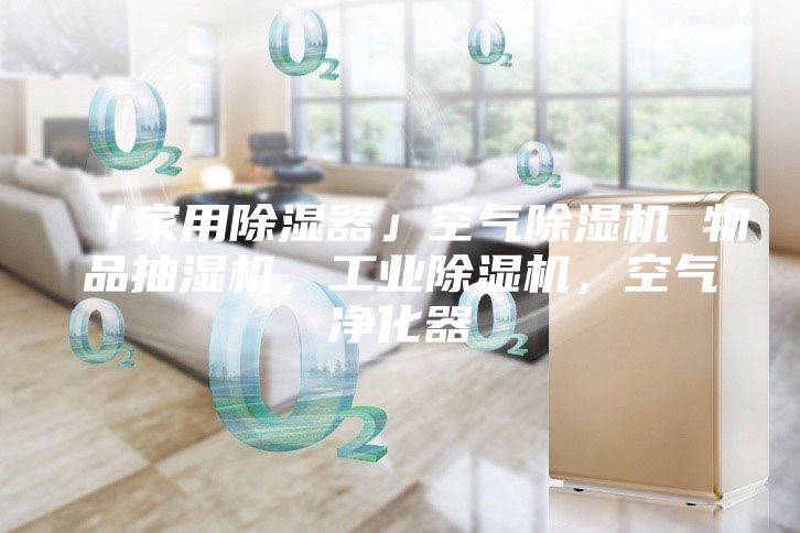 「家用除湿器」空气除湿机 物品抽湿机,工业除湿机,空气净化器