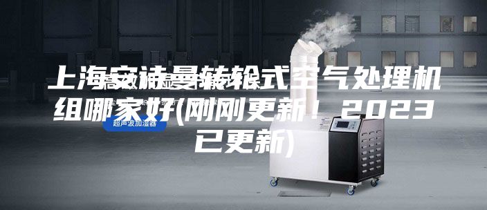 上海安诗曼转轮式空气处理机组哪家好(刚刚更新!2023已更新)