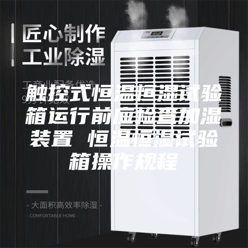 触控式恒温恒湿试验箱运行前应检查加湿装置 恒温恒湿试验箱操作规程