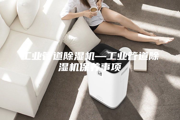 工业管道除湿机—工业管道除湿机保养事项