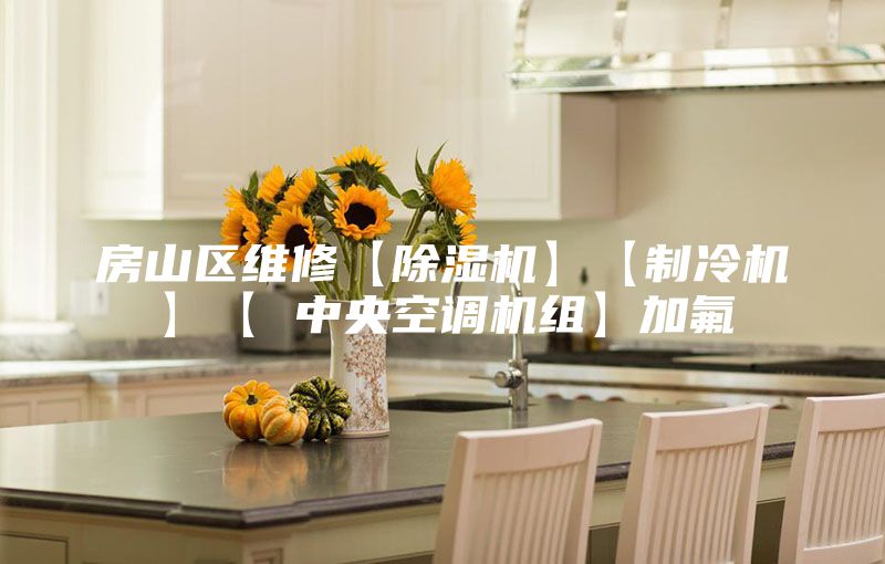 房山区维修【除湿机】【制冷机】【 中央空调机组】加氟