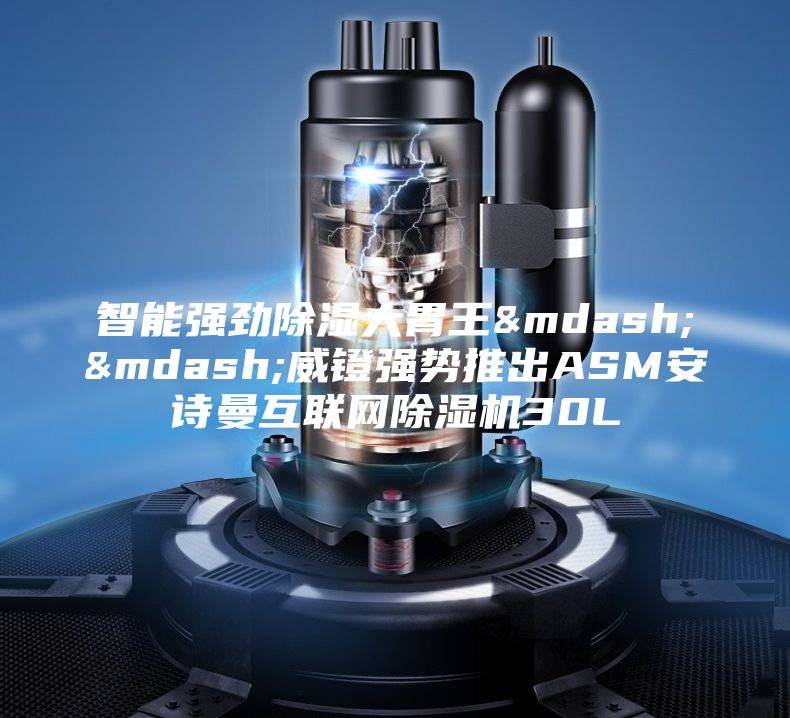 智能强劲除湿大胃王——威镫强势推出ASM安诗曼互联网除湿机30L