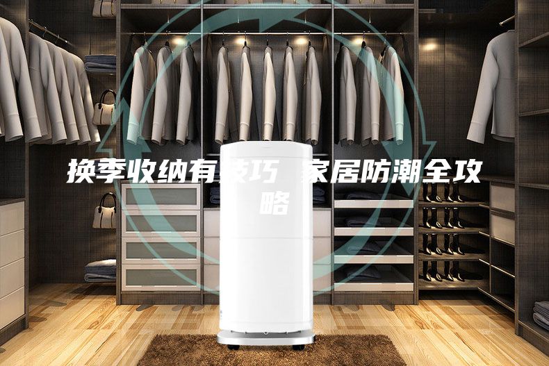换季收纳有技巧 家居防潮全攻略