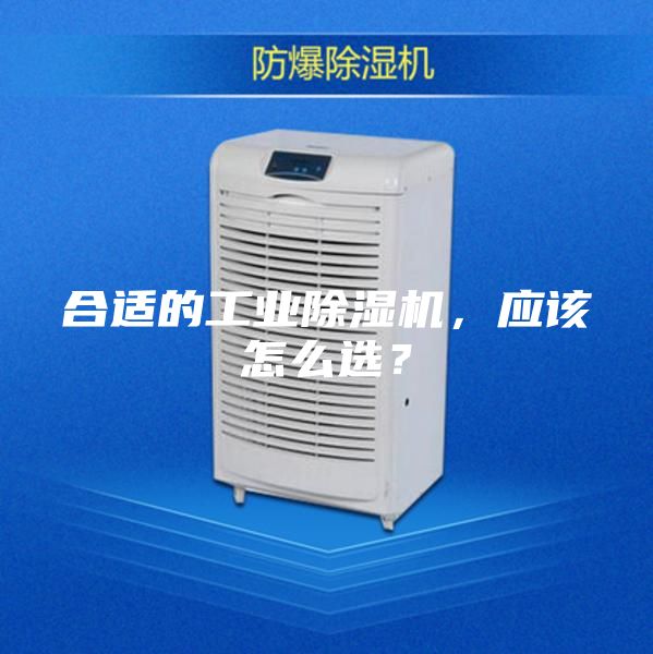 合适的工业除湿机，应该怎么选？