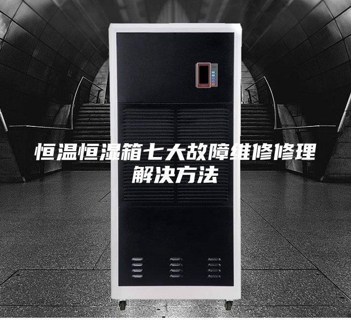 恒温恒湿箱七大故障维修修理解决方法