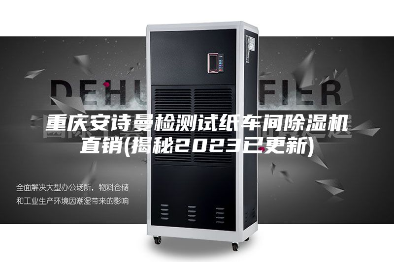 重庆安诗曼检测试纸车间除湿机直销(揭秘2023已更新)