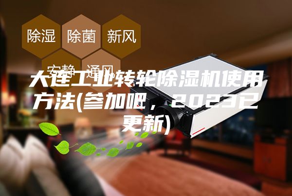 大连工业转轮除湿机使用方法(参加吧，2023已更新)
