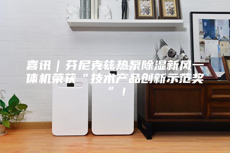 喜讯|芬尼克兹热泵除湿新风一体机荣获“技术产品创新示范奖”!