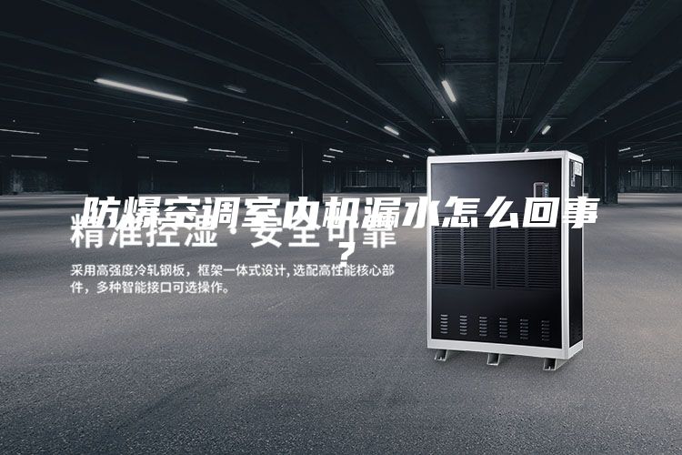 防爆空调室内机漏水怎么回事？