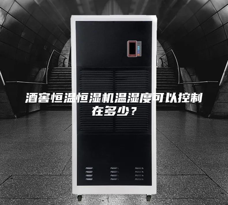 酒窖恒温恒湿机温湿度可以控制在多少？