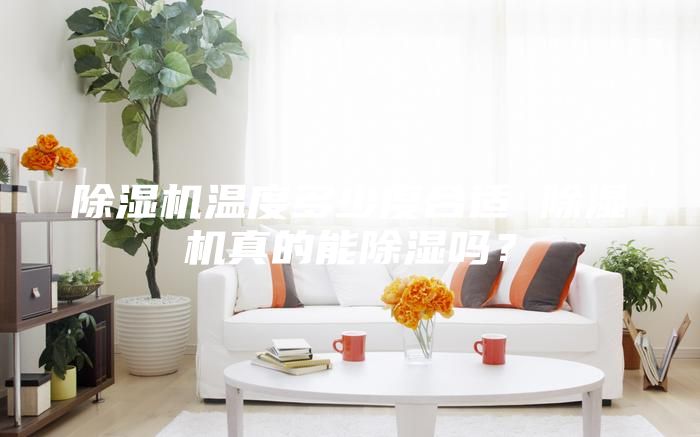 除湿机温度多少度合适 除湿机真的能除湿吗？