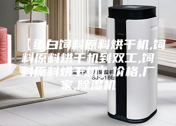 【蛋白饲料原料烘干机,饲料原料烘干机到双工,饲料原料烘干机】价格,厂家,除湿机