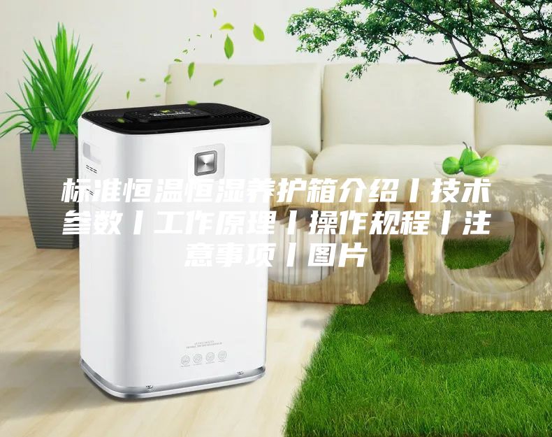 标准恒温恒湿养护箱介绍丨技术参数丨工作原理丨操作规程丨注意事项丨图片