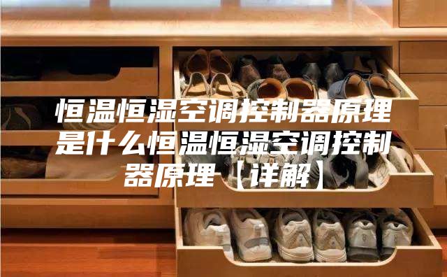 恒温恒湿空调控制器原理是什么恒温恒湿空调控制器原理【详解】