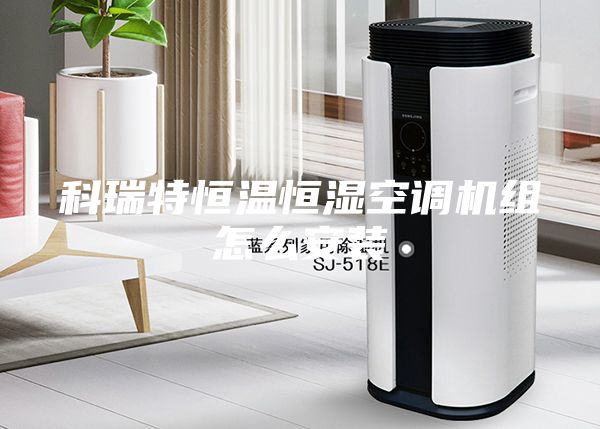 科瑞特恒温恒湿空调机组怎么安装