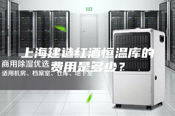上海建造红酒恒温库的费用是多少？