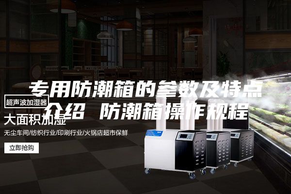 专用防潮箱的参数及特点介绍 防潮箱操作规程