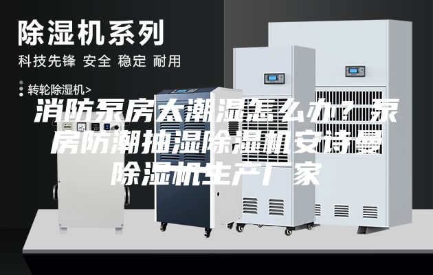 消防泵房太潮湿怎么办？泵房防潮抽湿除湿机安诗曼除湿机生产厂家