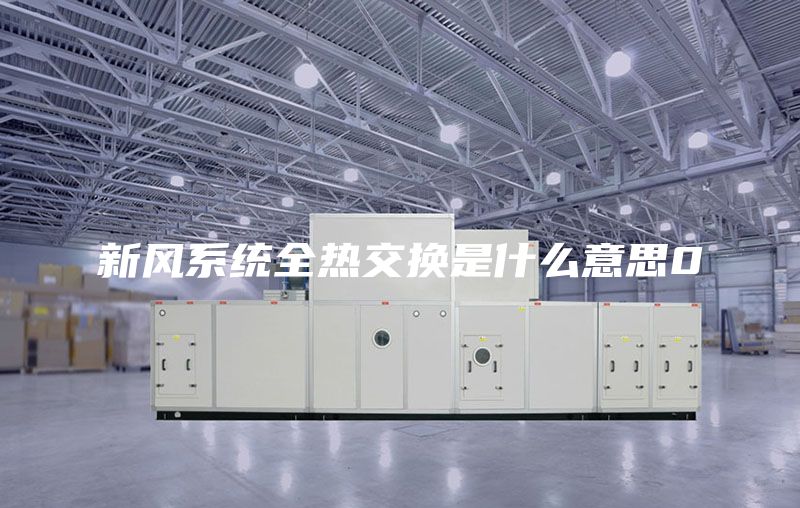 新风系统全热交换是什么意思0