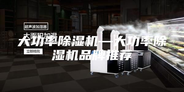 大功率除湿机—大功率除湿机品牌推荐