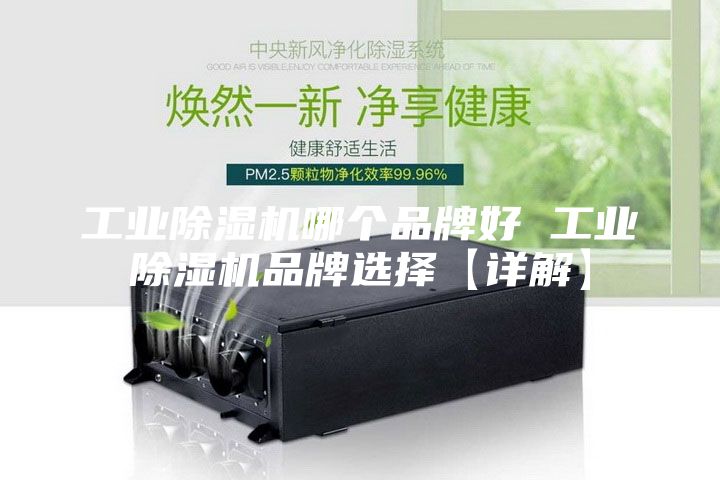 工业除湿机哪个品牌好 工业除湿机品牌选择【详解】