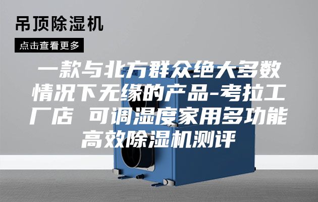 一款与北方群众绝大多数情况下无缘的产品-考拉工厂店 可调湿度家用多功能高效除湿机测评