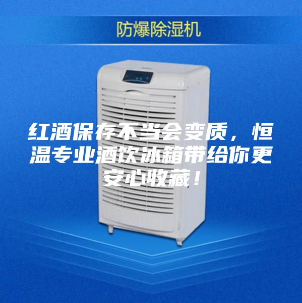 红酒保存不当会变质，恒温专业酒饮冰箱带给你更安心收藏！