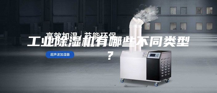 工业除湿机有哪些不同类型？