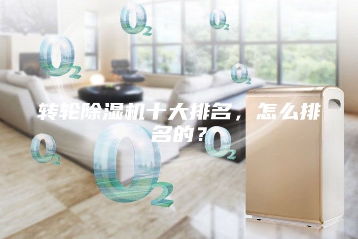 转轮除湿机十大排名，怎么排名的？