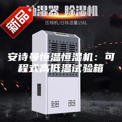 安诗曼恒温恒湿机：可程式高低温试验箱