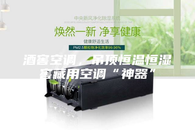 酒窖空调，吊顶恒温恒湿窖藏用空调“神器”