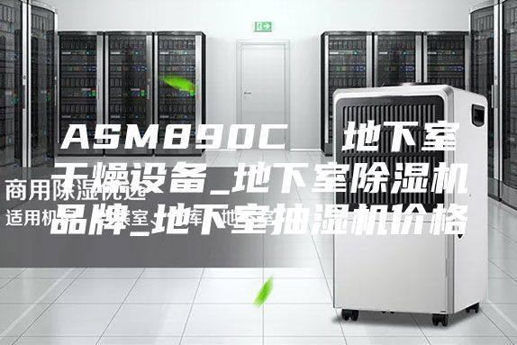 ASM890C  地下室干燥设备_地下室除湿机品牌_地下室抽湿机价格