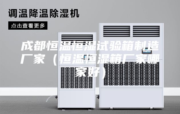 成都恒温恒湿试验箱制造厂家（恒温恒湿箱厂家哪家好）