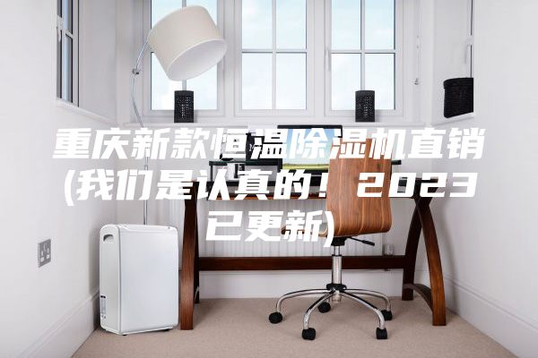 重庆新款恒温除湿机直销(我们是认真的！2023已更新)