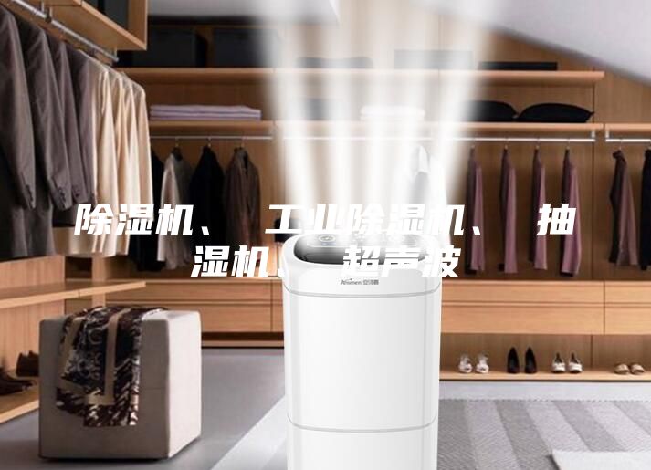 除湿机、 工业除湿机、 抽湿机、 超声波