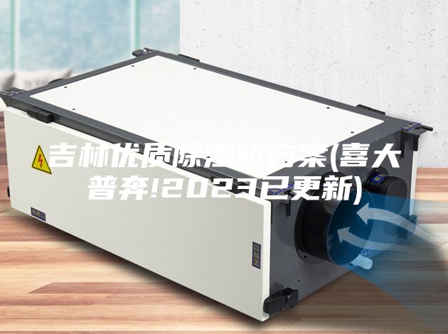 吉林优质除湿机方案(喜大普奔!2023已更新)
