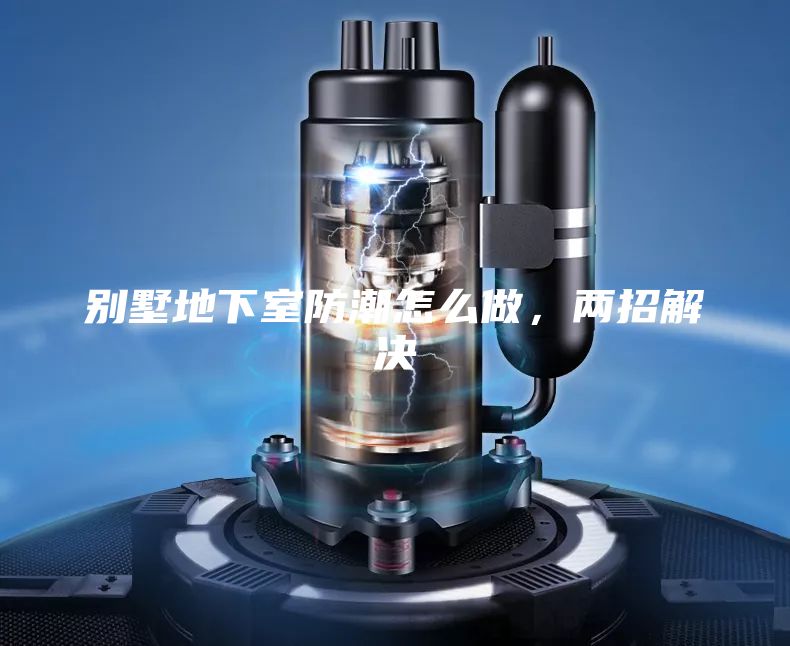 别墅地下室防潮怎么做，两招解决