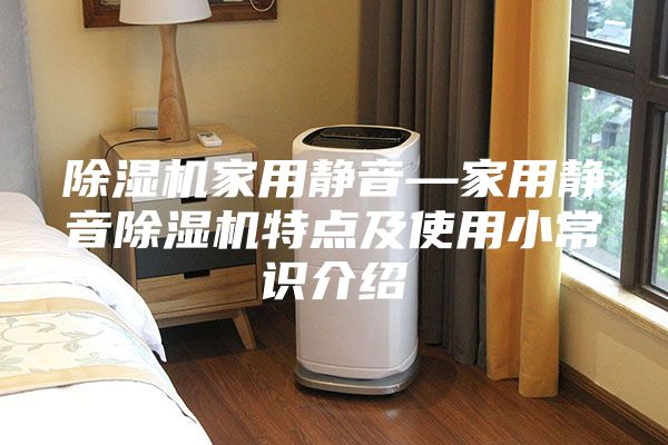 除湿机家用静音—家用静音除湿机特点及使用小常识介绍
