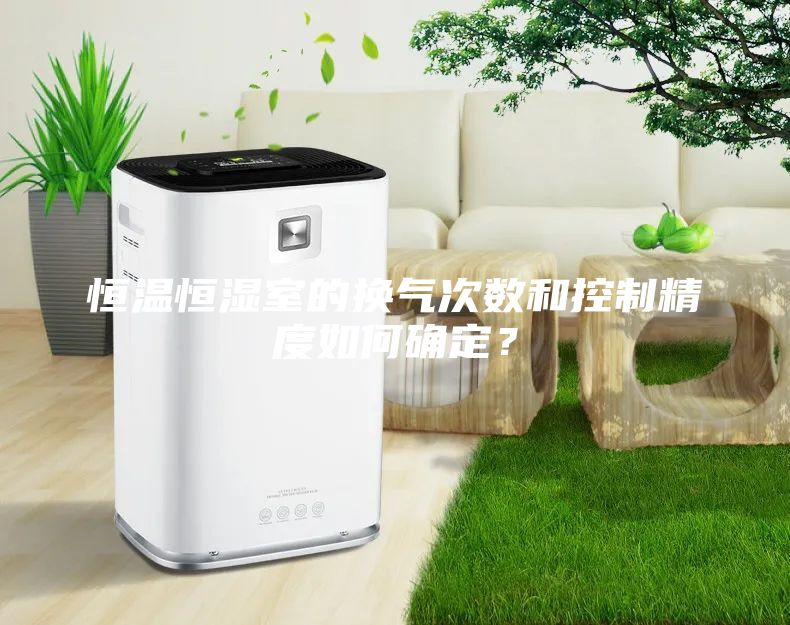 恒温恒湿室的换气次数和控制精度如何确定？